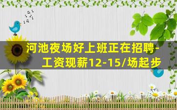 河池夜场好上班正在招聘-工资现薪12-15/场起步