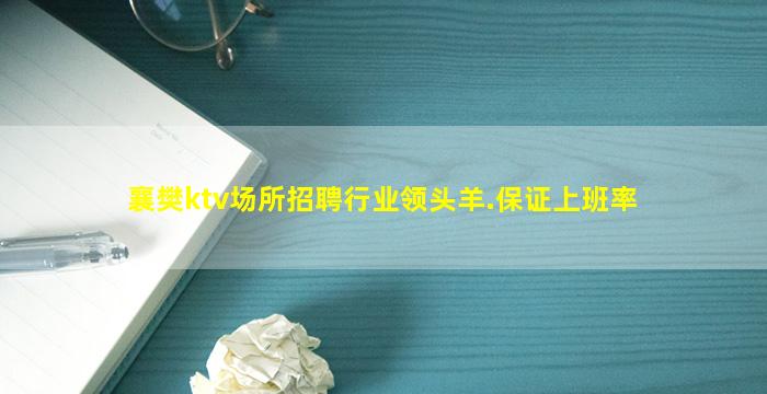 襄樊ktv场所招聘行业领头羊.保证上班率